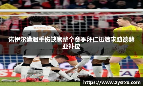 诺伊尔遭遇重伤缺席整个赛季拜仁迅速求助德赫亚补位