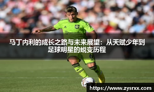 马丁内利的成长之路与未来展望：从天赋少年到足球明星的蜕变历程