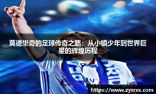 莫德里奇的足球传奇之路：从小镇少年到世界巨星的辉煌历程